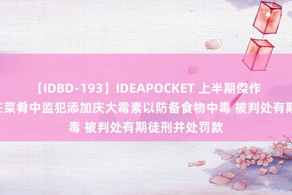 【IDBD-193】IDEAPOCKET 上半期傑作集2009 厨师在菜肴中监犯添加庆大霉素以防备食物中毒 被判处有期徒刑并处罚款