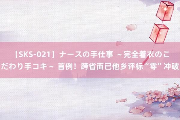 【SKS-021】ナースの手仕事 ～完全着衣のこだわり手コキ～ 首例！跨省而已他乡评标“零”冲破