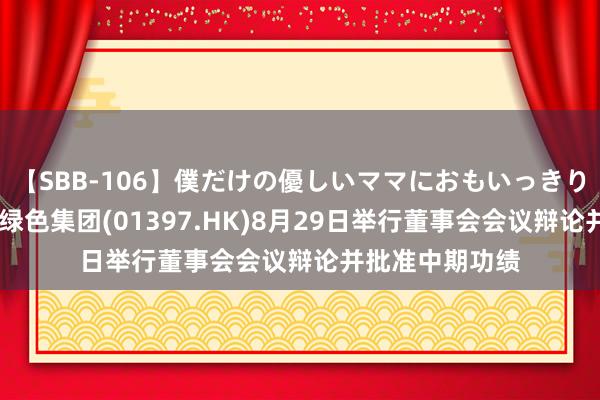 【SBB-106】僕だけの優しいママにおもいっきり甘えたい 碧瑶绿色集团(01397.HK)8月29日举行董事会会议辩论并批准中期功绩