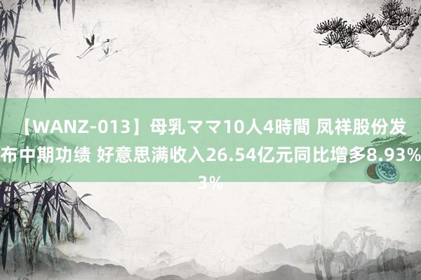 【WANZ-013】母乳ママ10人4時間 凤祥股份发布中期功绩 好意思满收入26.54亿元同比增多8.93%