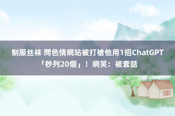 制服丝袜 問色情網站被打槍　他用1招ChatGPT「秒列20個」！網笑：被套話