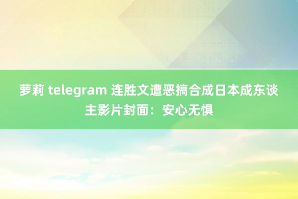 萝莉 telegram 连胜文遭恶搞合成日本成东谈主影片封面：安心无惧