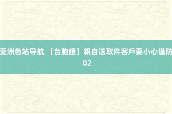 亚洲色站导航 【台胞證】親自送取件客戶要小心谨防 02