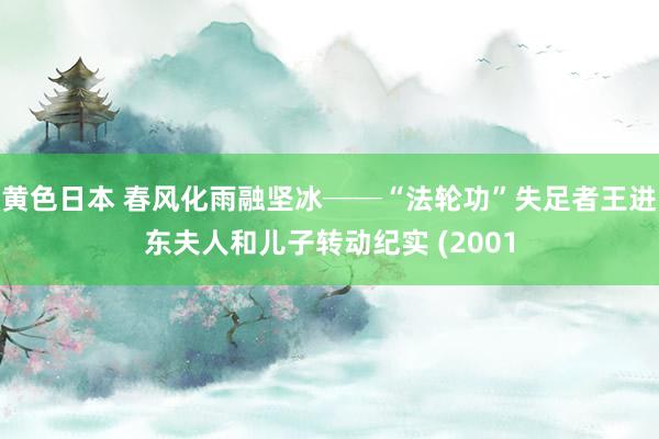 黄色日本 春风化雨融坚冰──“法轮功”失足者王进东夫人和儿子转动纪实 (2001